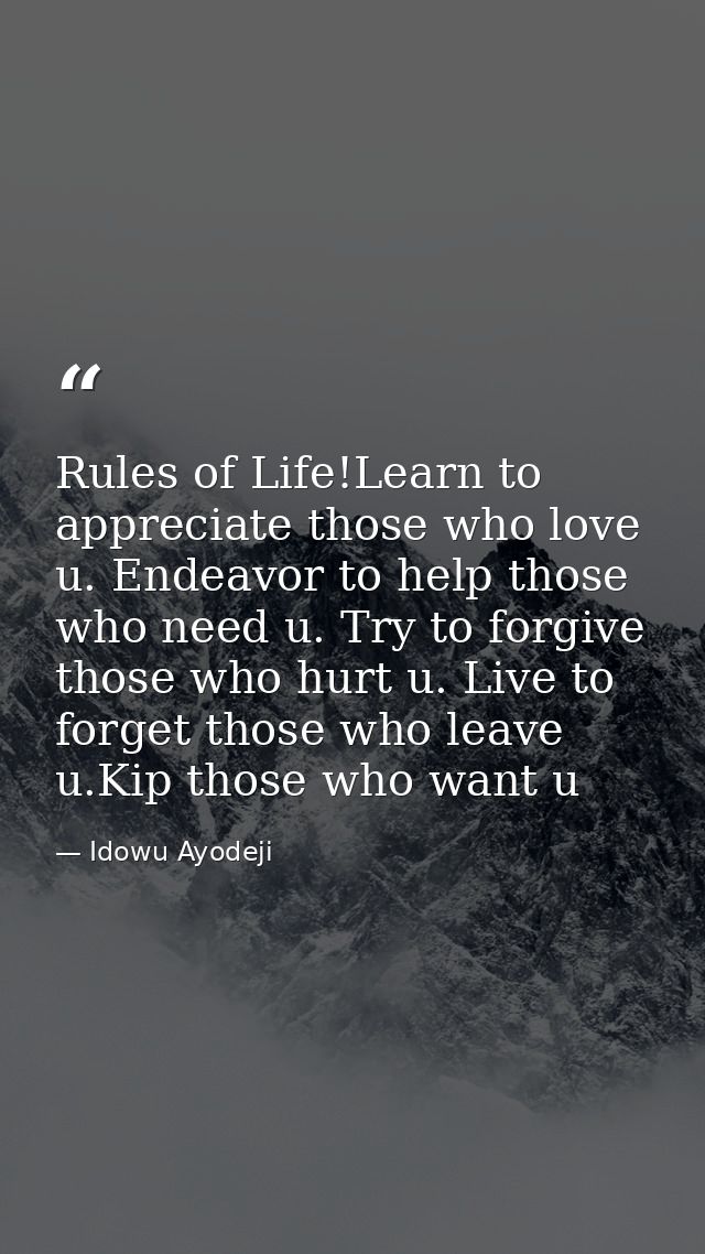Rules of Life!Learn to appreciate those who love u. Endeavor to help those who need u. Try to forgive those who hurt u.  — Idowu Ayodeji