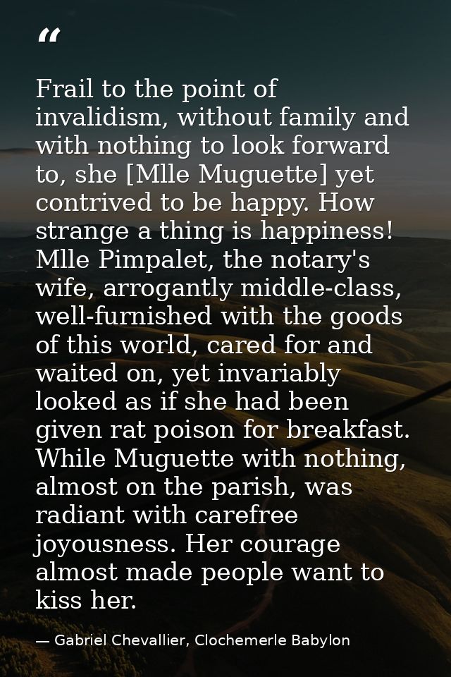 Frail to the point of invalidism, without family and with nothing to look forward to, she [Mlle Muguette] yet contrived  — Gabriel Chevallier, Clochemerle Babylon