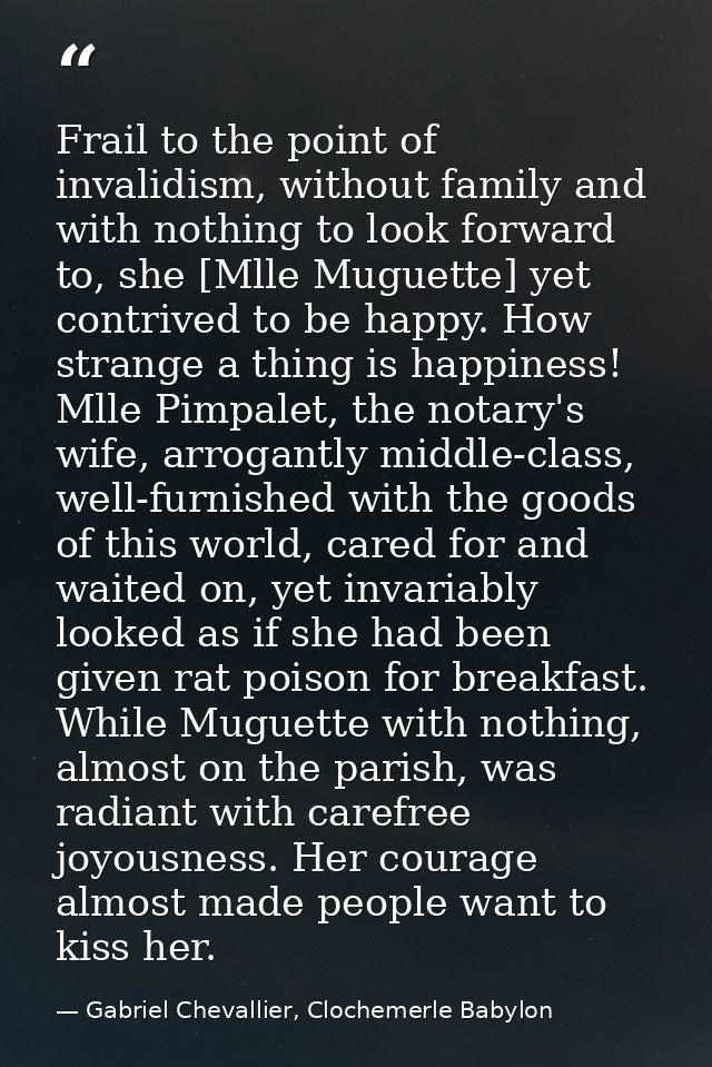 Frail to the point of invalidism, without family and with nothing to look forward to, she [Mlle Muguette] yet contrived  — Gabriel Chevallier, Clochemerle Babylon