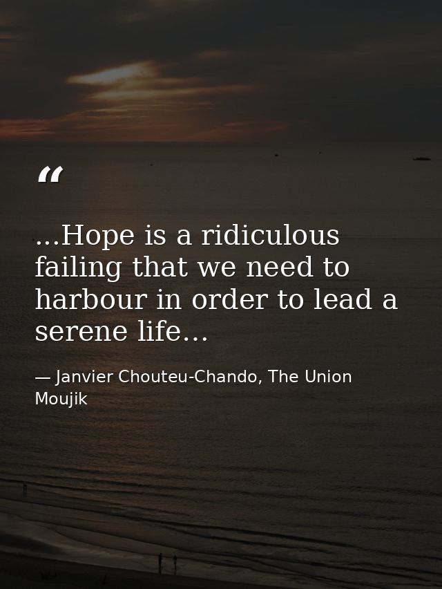 ...Hope is a ridiculous failing that we need to harbour in order to lead a serene life… — Janvier Chouteu-Chando, The Union Moujik