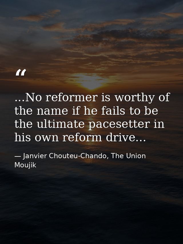 ...No reformer is worthy of the name if he fails to be the ultimate pacesetter in his own reform drive... — Janvier Chouteu-Chando, The Union Moujik