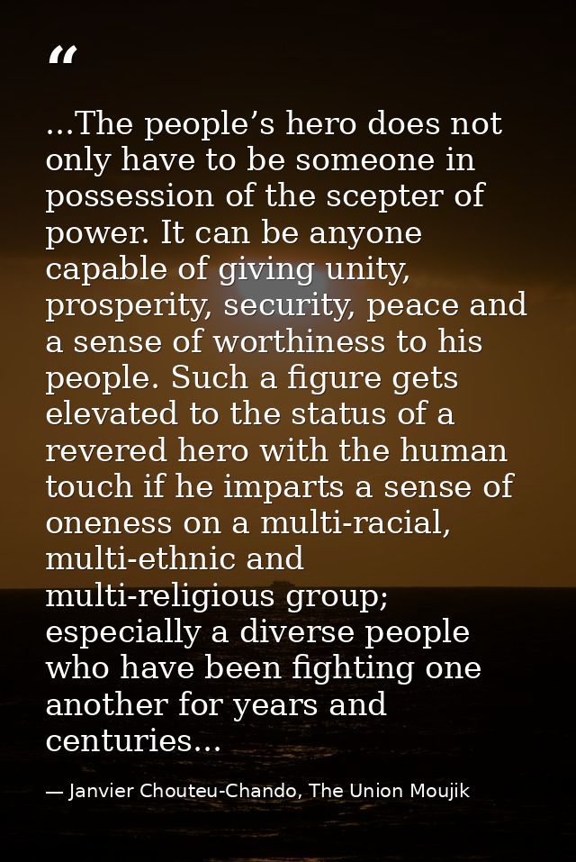 ...The people’s hero does not only have to be someone in possession of the scepter of power. It can be anyone capable of — Janvier Chouteu-Chando, The Union Moujik