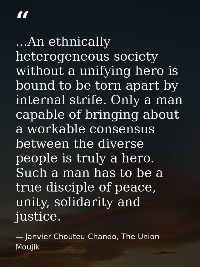 ...An ethnically heterogeneous society without a unifying hero is bound to be torn apart by internal strife. Only a man  — Janvier Chouteu-Chando, The Union Moujik