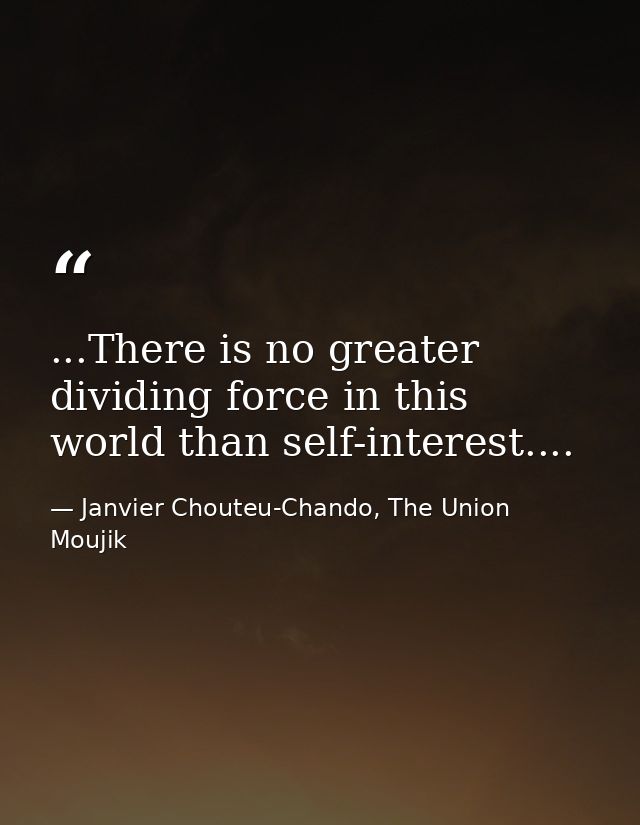 ...There is no greater dividing force in this world than self-interest.... — Janvier Chouteu-Chando, The Union Moujik