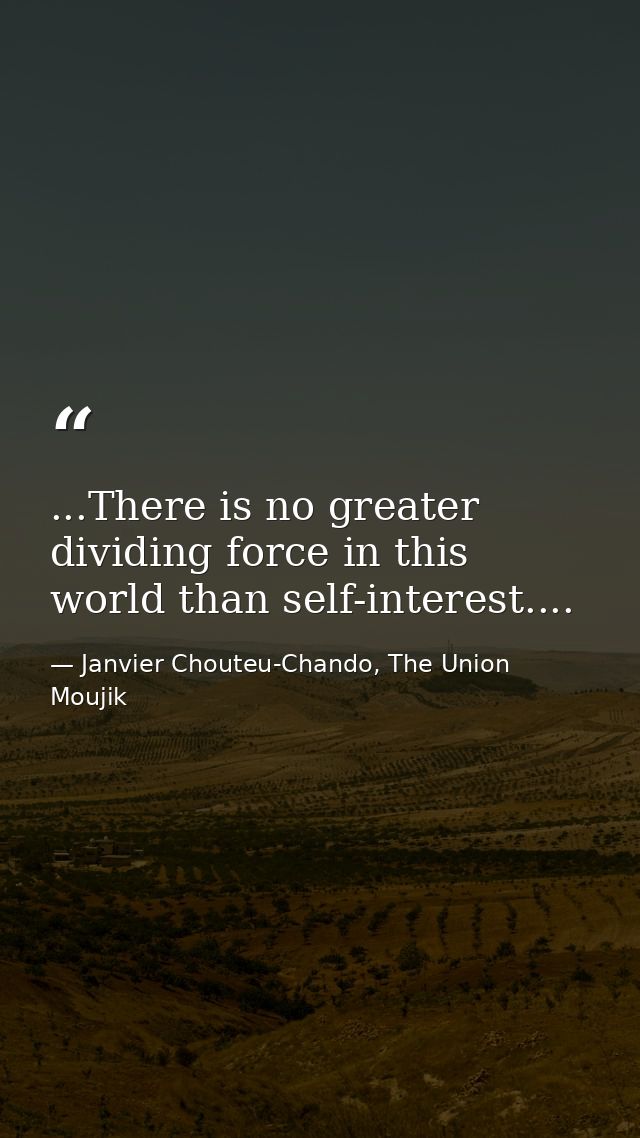 ...There is no greater dividing force in this world than self-interest.... — Janvier Chouteu-Chando, The Union Moujik