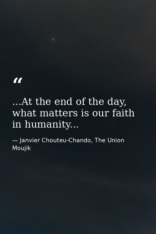 ...At the end of the day, what matters is our faith in humanity... — Janvier Chouteu-Chando, The Union Moujik