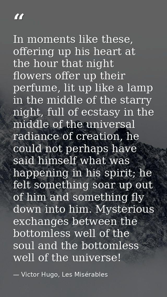 In moments like these, offering up his heart at the hour that night flowers offer up their perfume, lit up like a lamp i — Victor Hugo, Les Misérables