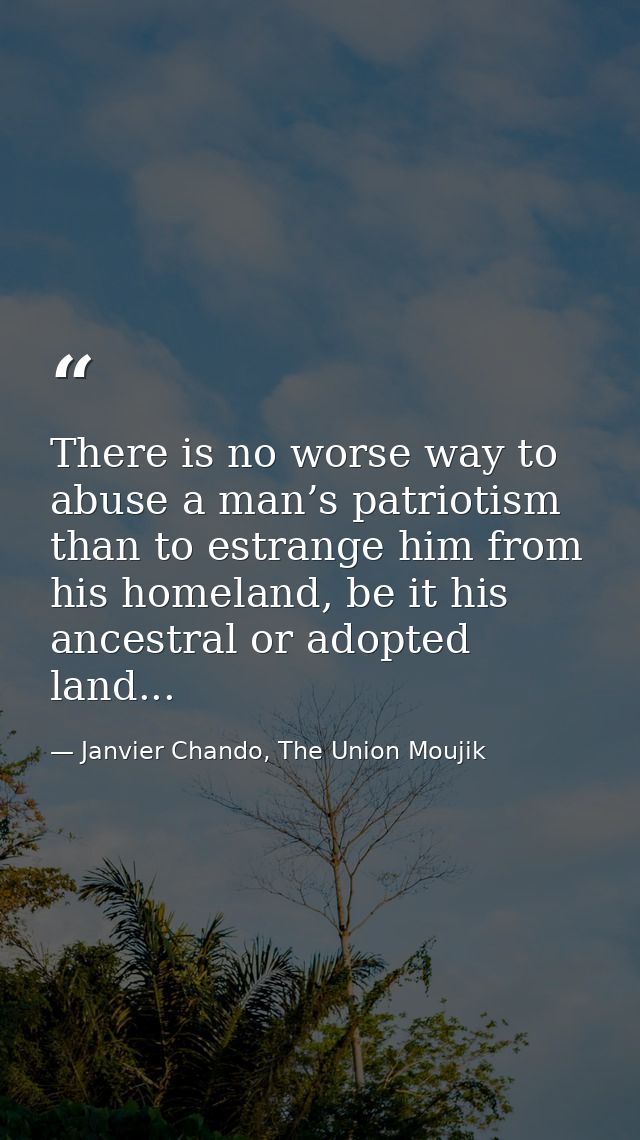 There is no worse way to abuse a man’s patriotism than to estrange him from his homeland, be it his ancestral or adopted — Janvier Chando, The Union Moujik
