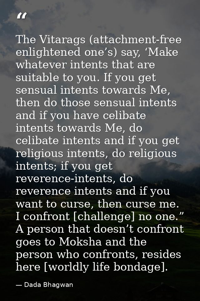 The Vitarags (attachment-free enlightened one’s) say, ‘Make whatever intents that are suitable to you. If you get sensua — Dada Bhagwan