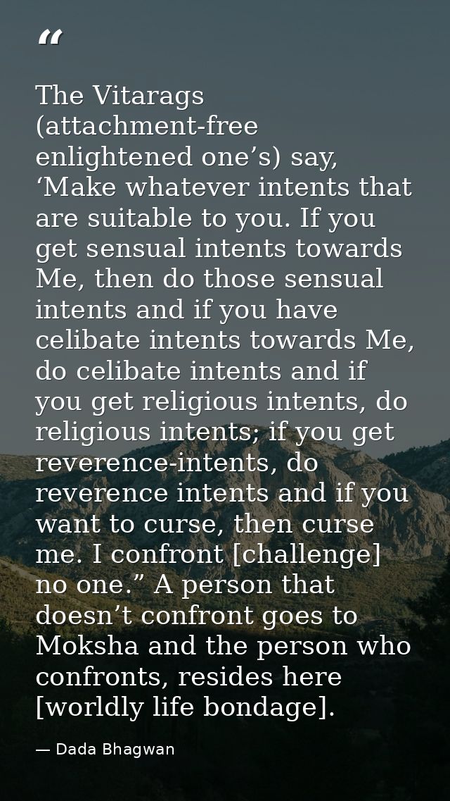 The Vitarags (attachment-free enlightened one’s) say, ‘Make whatever intents that are suitable to you. If you get sensua — Dada Bhagwan