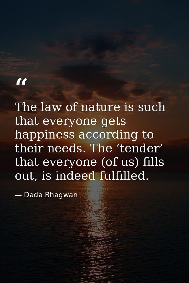 The law of nature is such that everyone gets happiness according to their needs. The ‘tender’ that everyone (of us) fill — Dada Bhagwan