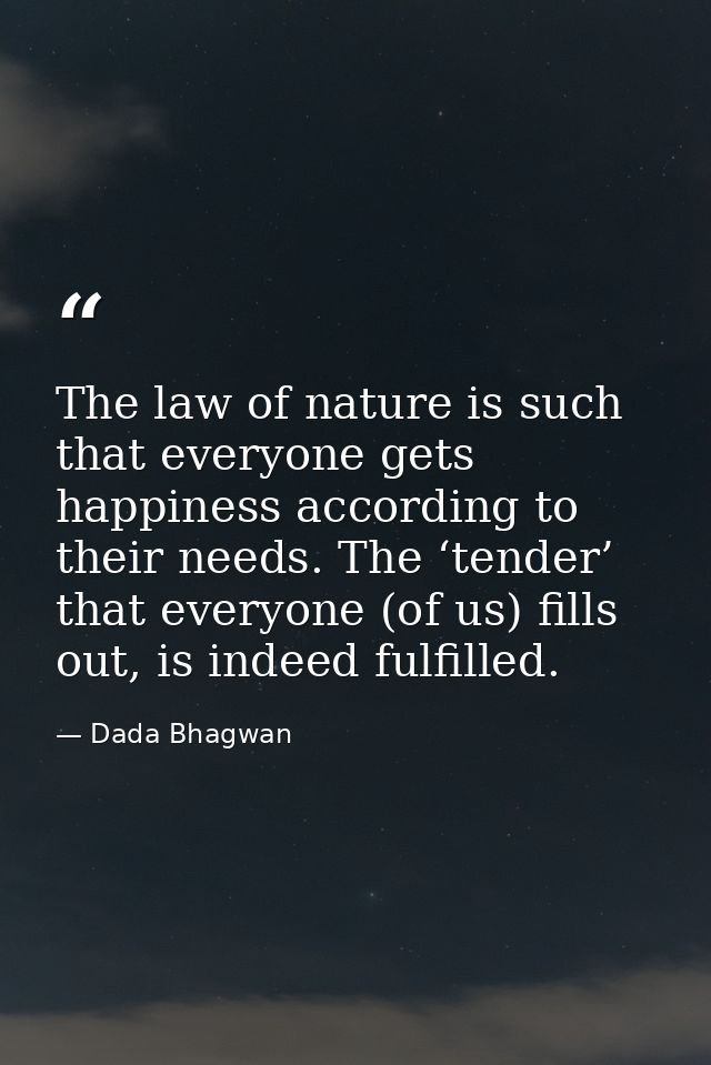 The law of nature is such that everyone gets happiness according to their needs. The ‘tender’ that everyone (of us) fill — Dada Bhagwan