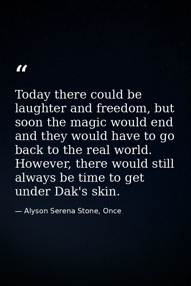 Today there could be laughter and freedom, but soon the magic would end and they would have to go back to the real world — Alyson Serena Stone, Once