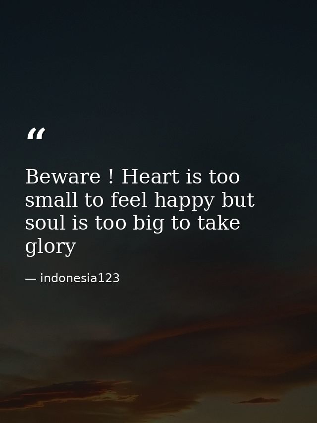Beware ! Heart is too small to feel happy but soul is too big to take glory — indonesia123