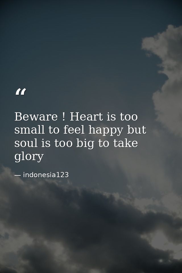 Beware ! Heart is too small to feel happy but soul is too big to take glory — indonesia123