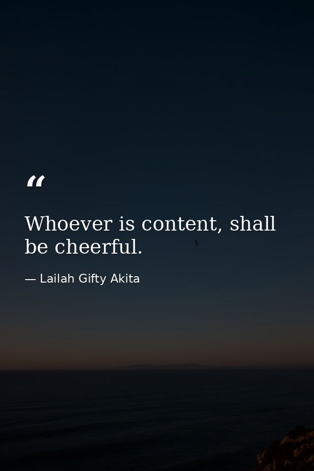 Whoever is content, shall be cheerful. — Lailah Gifty Akita