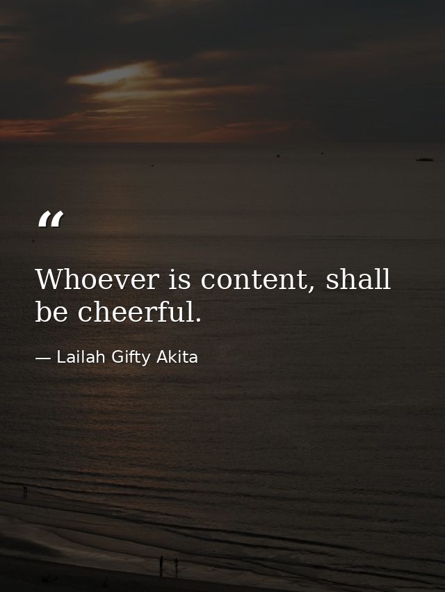 Whoever is content, shall be cheerful. — Lailah Gifty Akita
