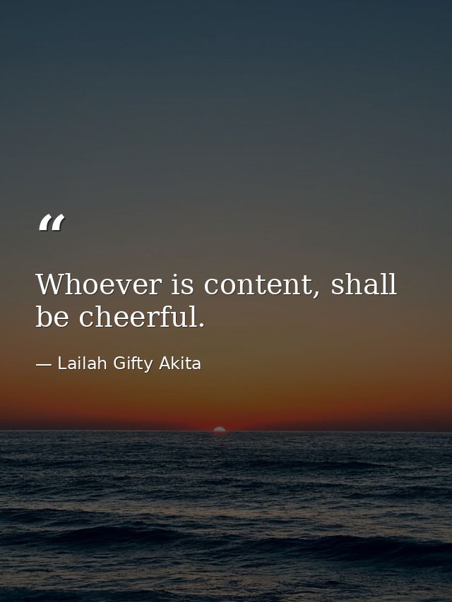 Whoever is content, shall be cheerful. — Lailah Gifty Akita