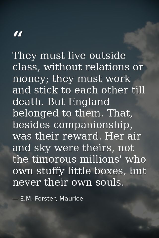 They must live outside class, without relations or money; they must work and stick to each other till death. But England — E.M. Forster, Maurice