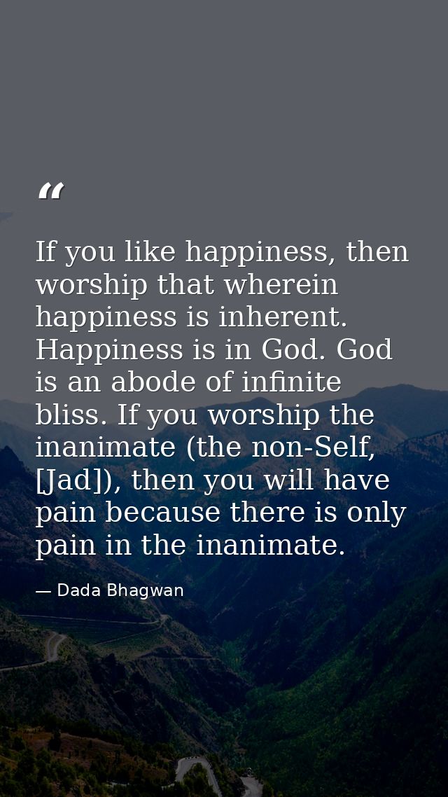 If you like happiness, then worship that wherein happiness is inherent. Happiness is in God. God is an abode of infinite — Dada Bhagwan