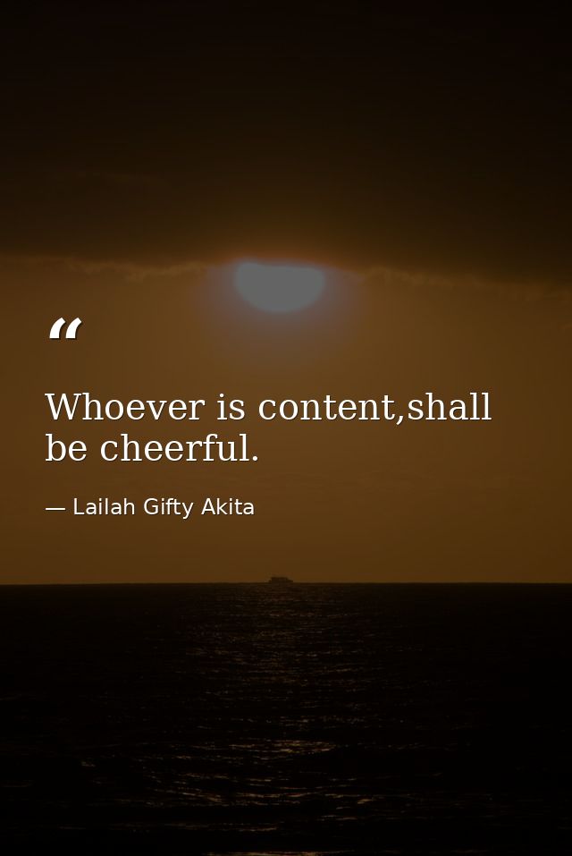 Whoever is content,shall be cheerful. — Lailah Gifty Akita