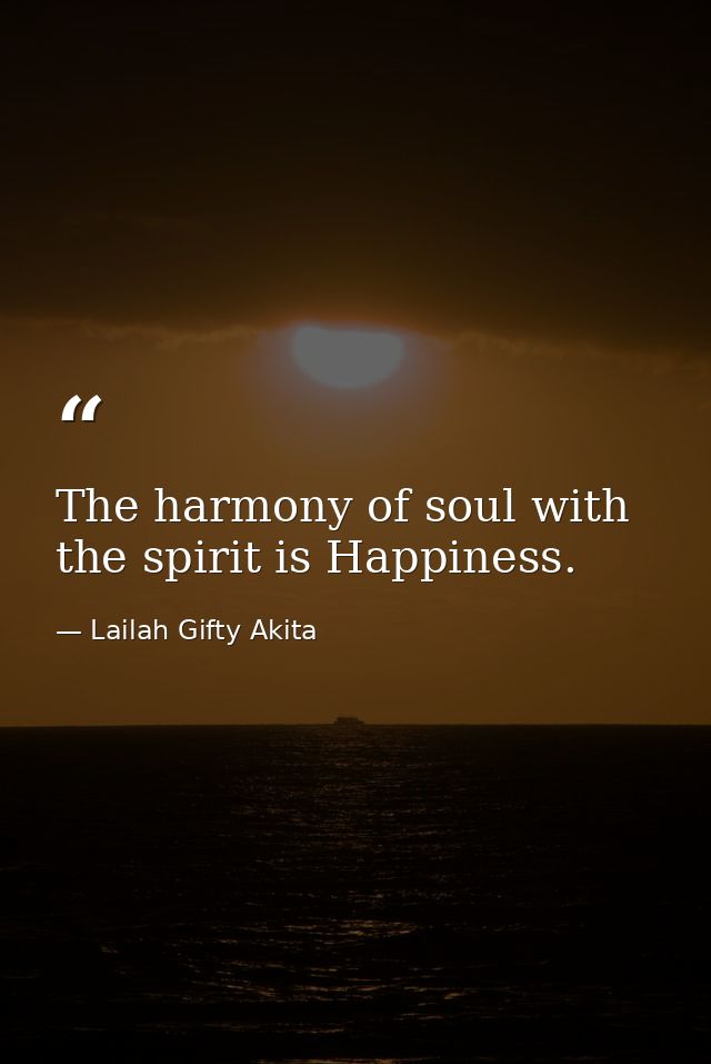 The harmony of soul with the spirit is Happiness. — Lailah Gifty Akita