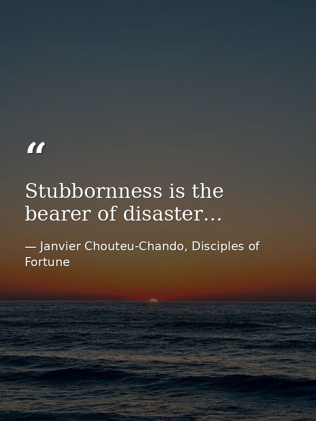 Stubbornness is the bearer of disaster… — Janvier Chouteu-Chando, Disciples of Fortune