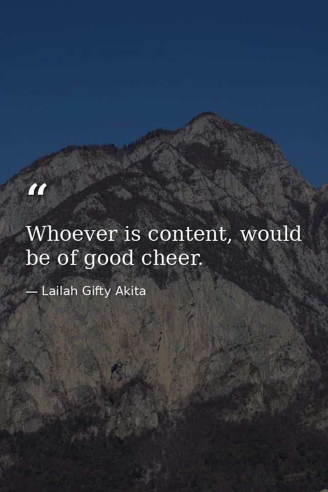Whoever is content, would be of good cheer. — Lailah Gifty Akita