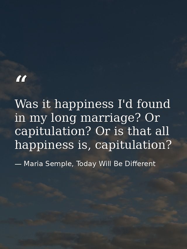 Was it happiness I'd found in my long marriage? Or capitulation? Or is that all happiness is, capitulation? — Maria Semple, Today Will Be Different