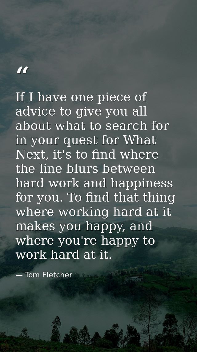 If I have one piece of advice to give you all about what to search for in your quest for What Next, it's to find where t — Tom Fletcher
