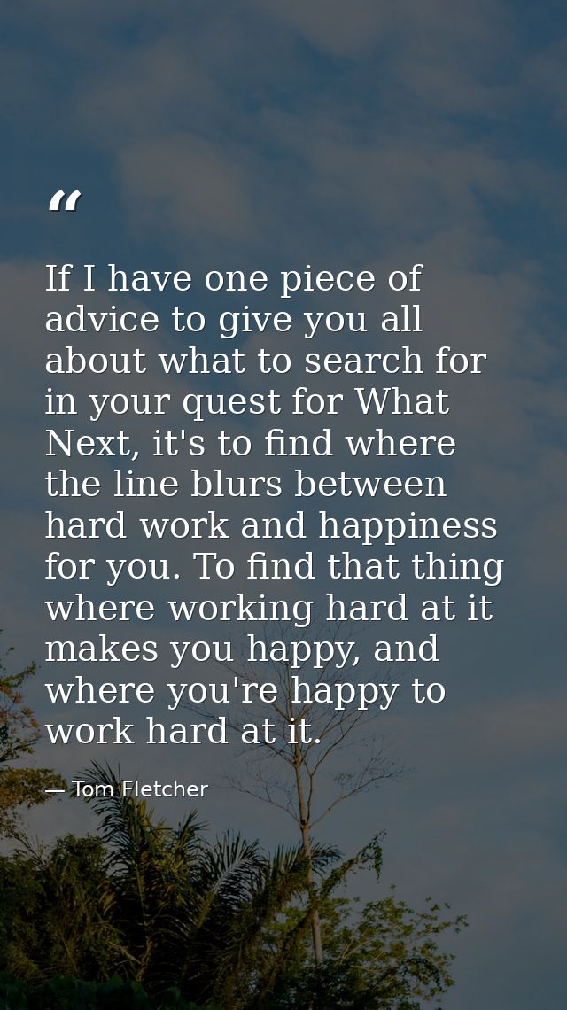 If I have one piece of advice to give you all about what to search for in your quest for What Next, it's to find where t — Tom Fletcher
