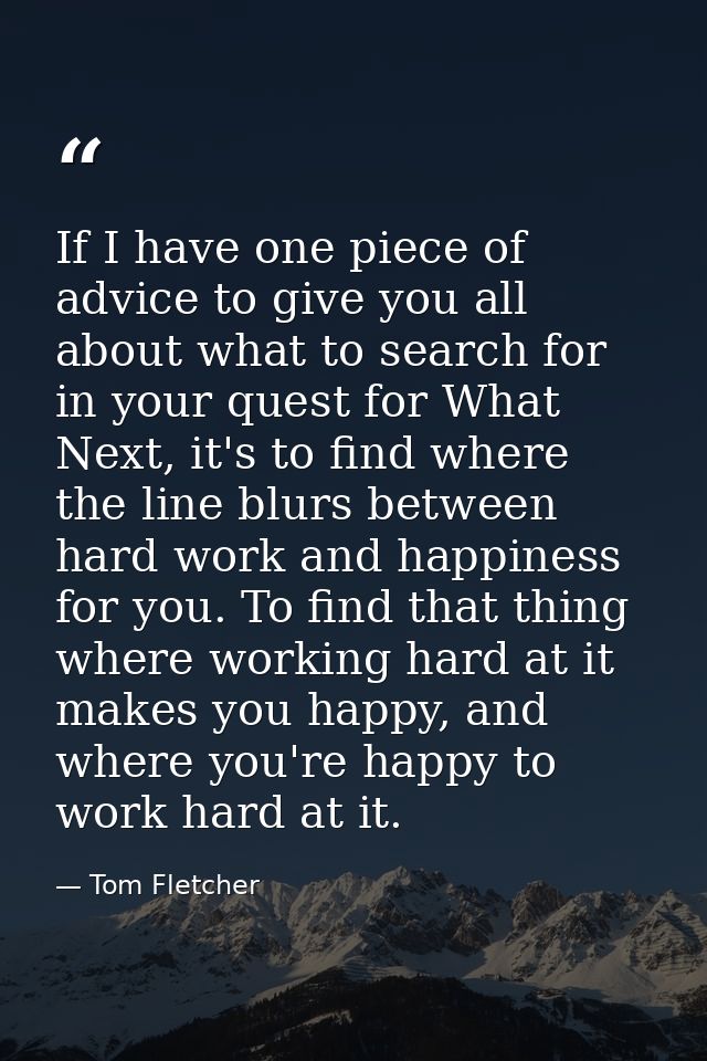 If I have one piece of advice to give you all about what to search for in your quest for What Next, it's to find where t — Tom Fletcher