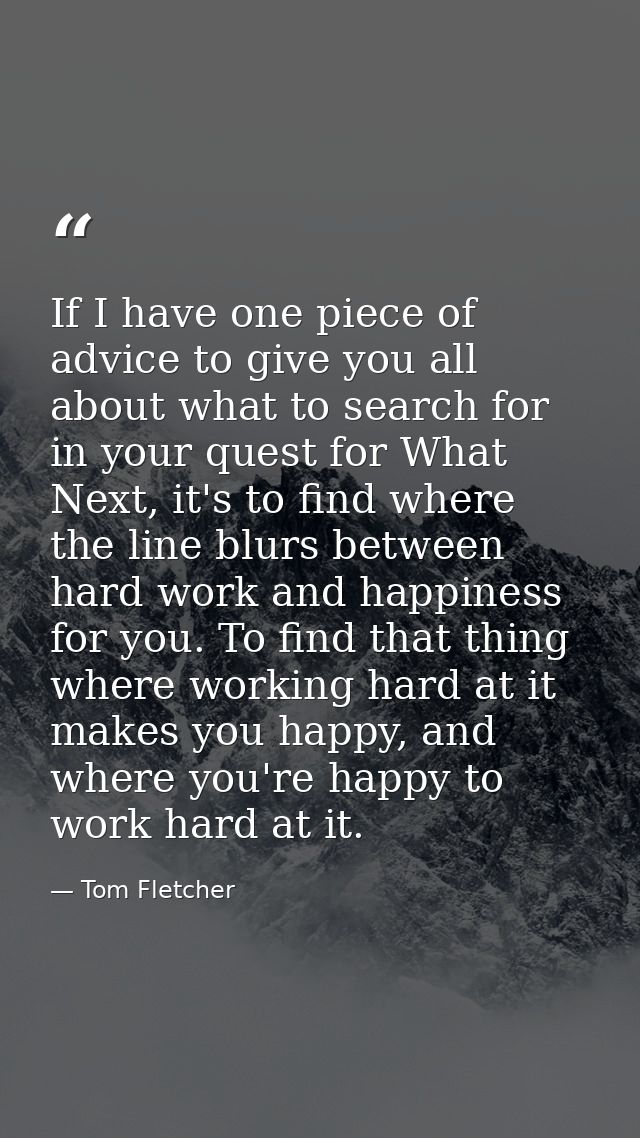 If I have one piece of advice to give you all about what to search for in your quest for What Next, it's to find where t — Tom Fletcher