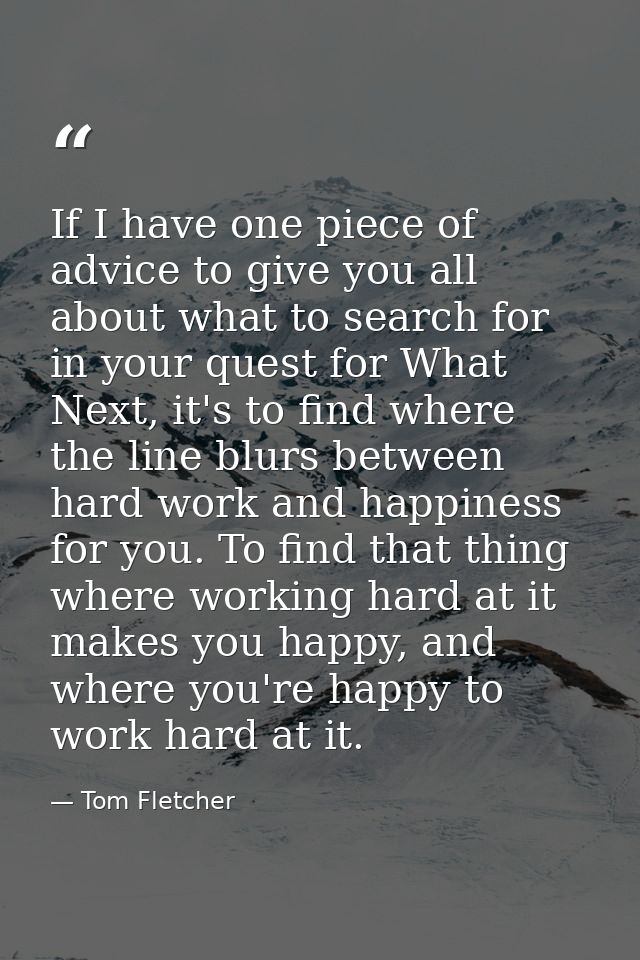 If I have one piece of advice to give you all about what to search for in your quest for What Next, it's to find where t — Tom Fletcher