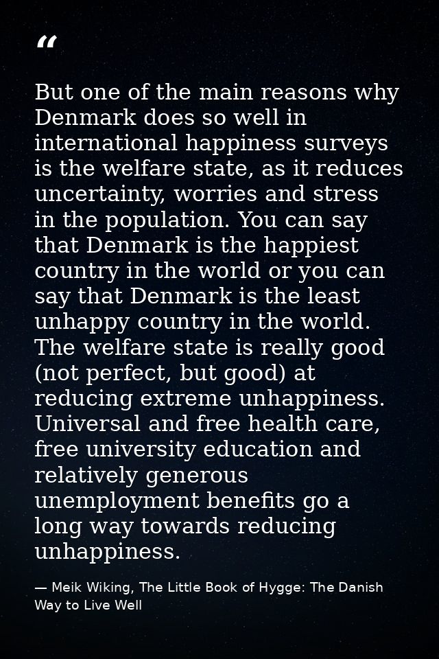 But one of the main reasons why Denmark does so well in international happiness surveys is the welfare state, as it redu — Meik Wiking, The Little Book of Hygge: The Danish Way to Live Well