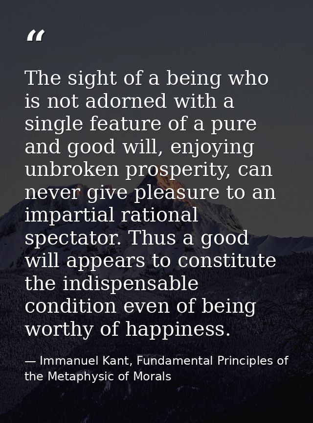 The sight of a being who is not adorned with a single feature of a pure and good will, enjoying unbroken prosperity, can — Immanuel Kant, Fundamental Principles of the Metaphysic of Morals
