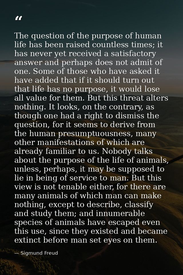 The question of the purpose of human life has been raised countless times; it has never yet received a satisfactory answ — Sigmund Freud