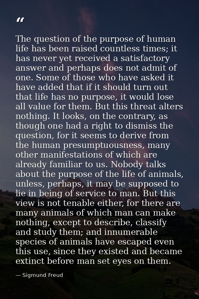 The question of the purpose of human life has been raised countless times; it has never yet received a satisfactory answ — Sigmund Freud