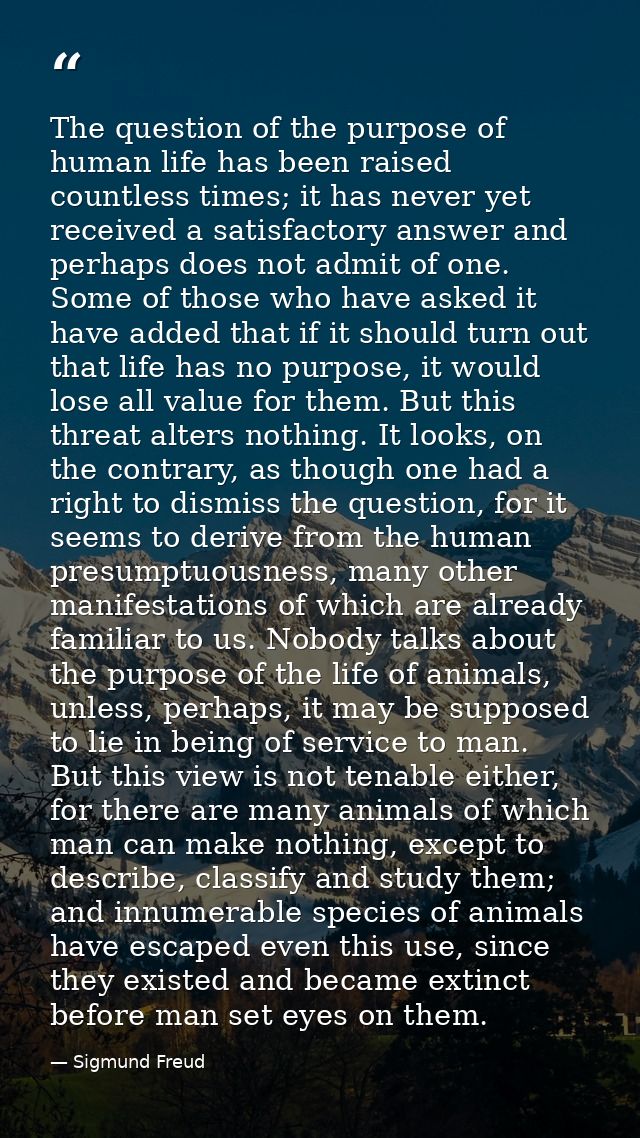 The question of the purpose of human life has been raised countless times; it has never yet received a satisfactory answ — Sigmund Freud