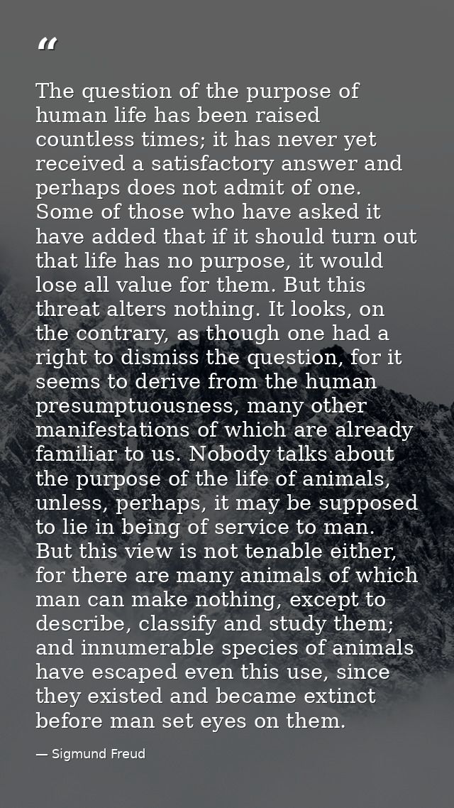 The question of the purpose of human life has been raised countless times; it has never yet received a satisfactory answ — Sigmund Freud
