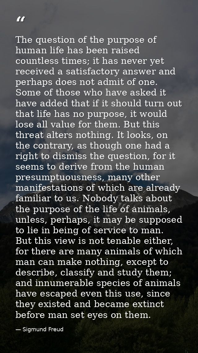 The question of the purpose of human life has been raised countless times; it has never yet received a satisfactory answ — Sigmund Freud