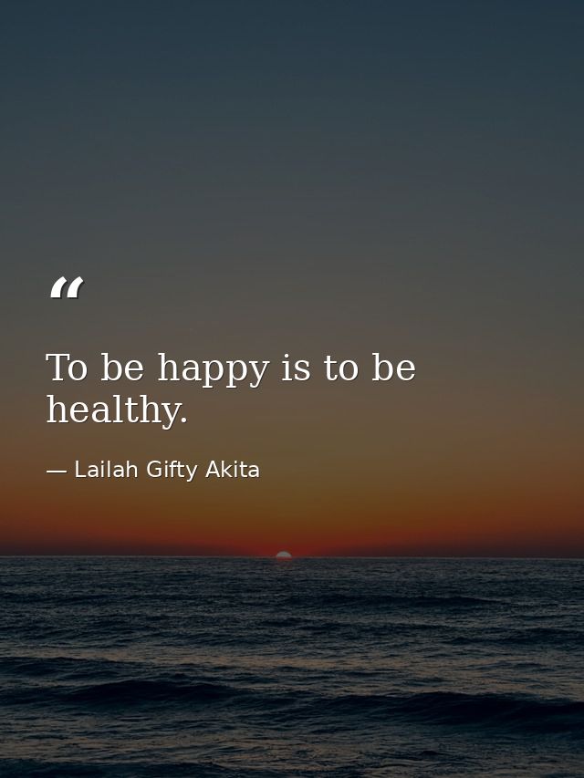 To be happy is to be healthy. — Lailah Gifty Akita