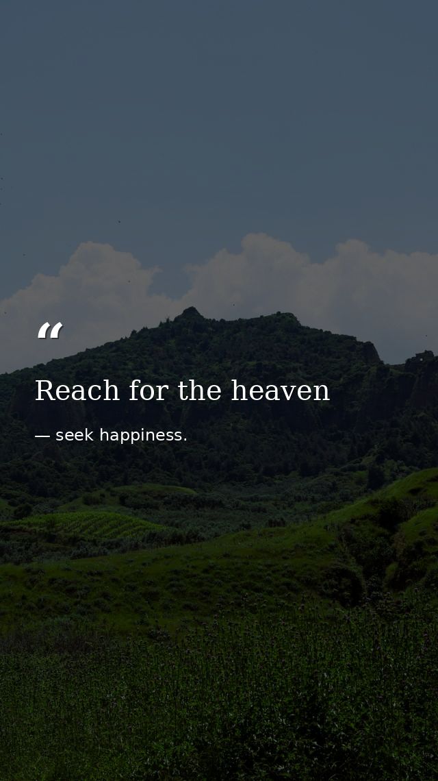 Reach for the heaven — seek happiness.