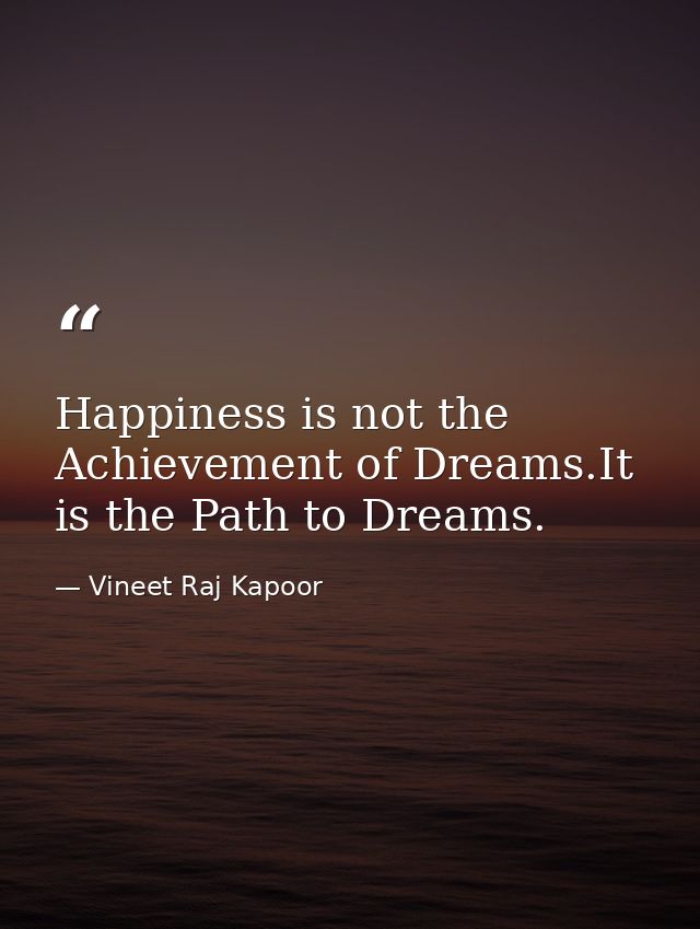 Happiness is not the Achievement of Dreams.It is the Path to Dreams. — Vineet Raj Kapoor