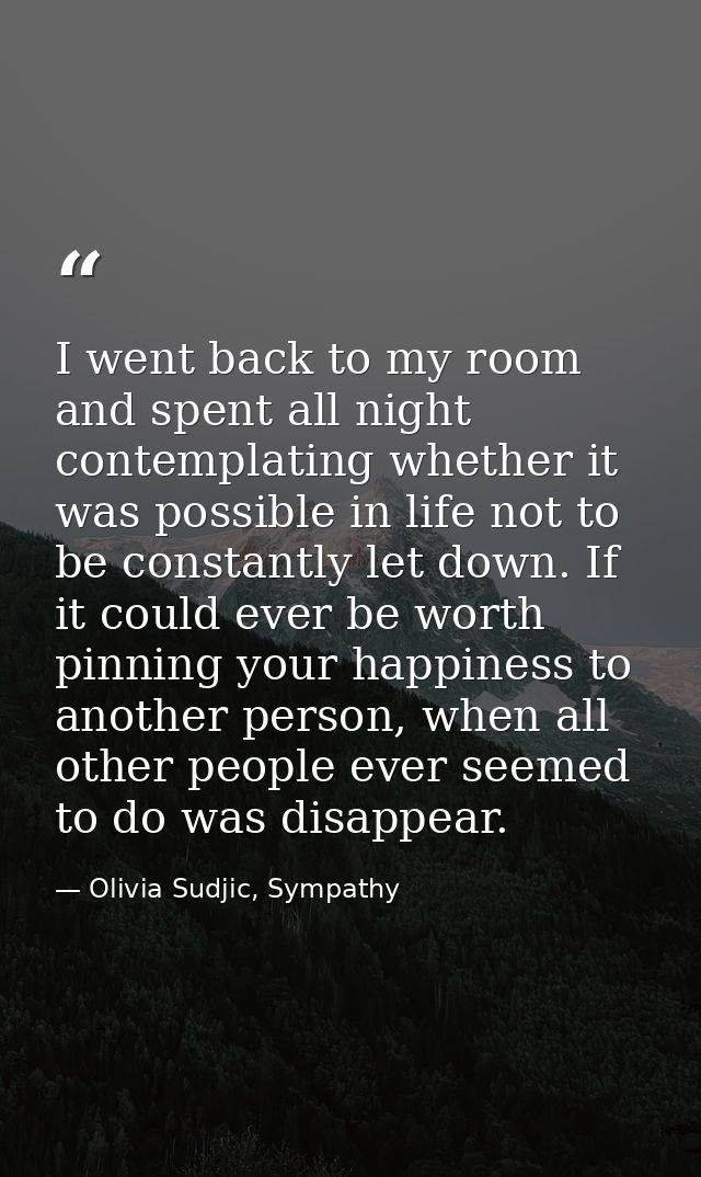 I went back to my room and spent all night contemplating whether it was possible in life not to be constantly let down.  — Olivia Sudjic, Sympathy