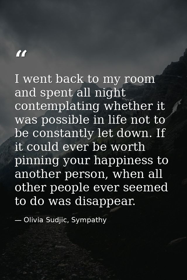 I went back to my room and spent all night contemplating whether it was possible in life not to be constantly let down.  — Olivia Sudjic, Sympathy