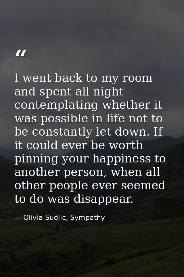 I went back to my room and spent all night contemplating whether it was possible in life not to be constantly let down.  — Olivia Sudjic, Sympathy