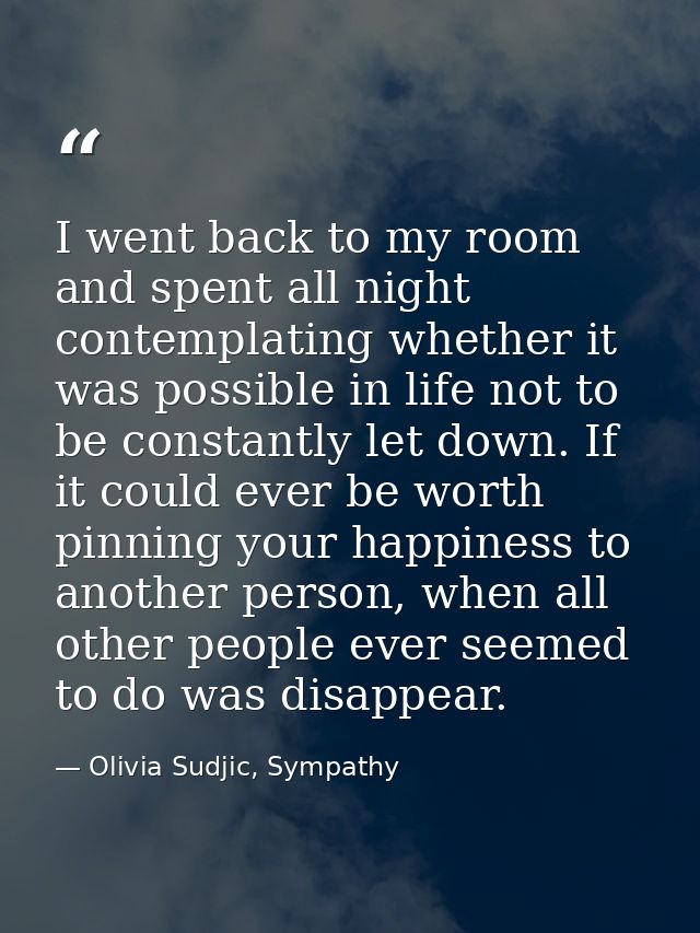 I went back to my room and spent all night contemplating whether it was possible in life not to be constantly let down.  — Olivia Sudjic, Sympathy