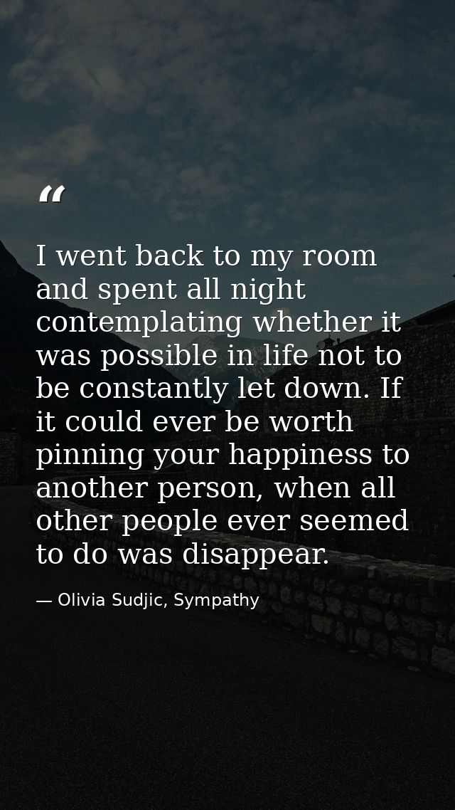 I went back to my room and spent all night contemplating whether it was possible in life not to be constantly let down.  — Olivia Sudjic, Sympathy