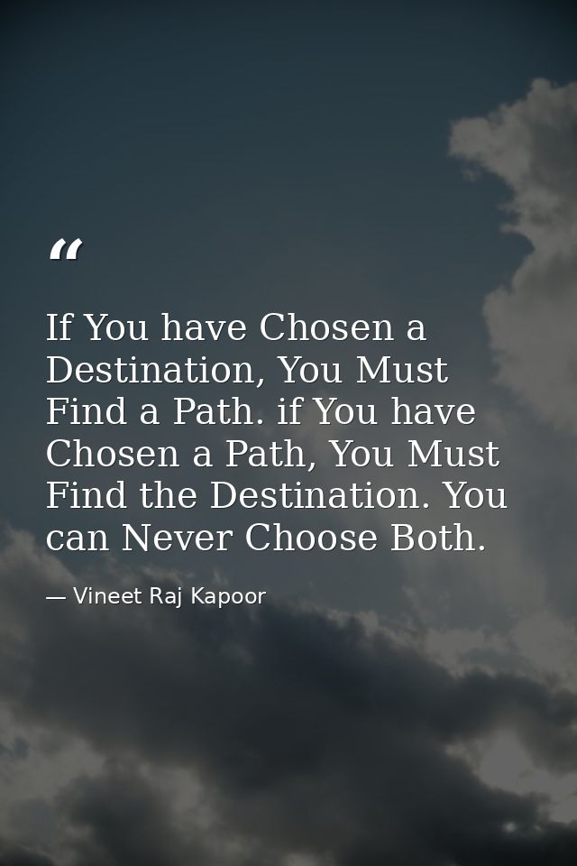 ​If You have Chosen a Destination, You Must Find a Path. if You have Chosen a Path, You Must Find the Destination. You c — Vineet Raj Kapoor